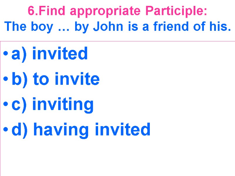 6.Find appropriate Participle:  The boy … by John is a friend of his.